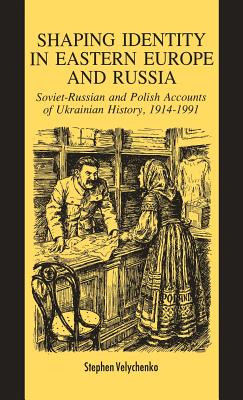 Shaping Identity in Eastern Europe and Russia: Soviet and Polish Accounts of Ukrainian History, 1914-1991 - Velychenko, S