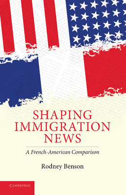 Shaping Immigration News: A French-American Comparison - Benson, Rodney