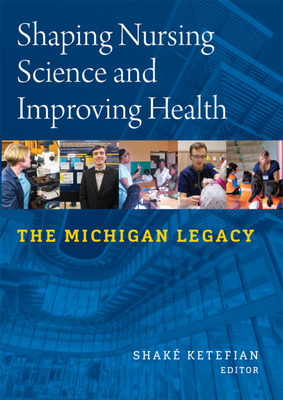 Shaping Nursing Science and Improving Health: The Michigan Legacy - Ketefian, Shake (Editor)