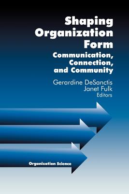 Shaping Organization Form: Communication, Connection, and Community - Desanctis, Gerardine, Dr. (Editor), and Fulk, Janet Lesley (Editor)