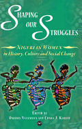 Shaping Our Struggles: Nigerian Women in History, Culture and Social Change - Nnaemeka, Obioma (Editor), and Korieh, Chima J (Editor)