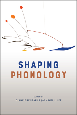 Shaping Phonology - Brentari, Diane, Professor (Editor), and Lee, Jackson L (Editor)