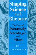 Shaping Science with Rhetoric: The Cases of Dobzhansky, Schrodinger, and Wilson