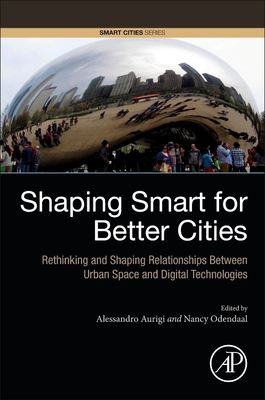 Shaping Smart for Better Cities: Rethinking and Shaping Relationships Between Urban Space and Digital Technologies - Aurigi, Alessandro (Editor), and Odendaal, Nancy (Editor)