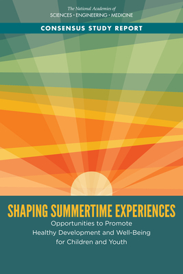 Shaping Summertime Experiences: Opportunities to Promote Healthy Development and Well-Being for Children and Youth - National Academies of Sciences, Engineering, and Medicine, and Division of Behavioral and Social Sciences and Education, and...