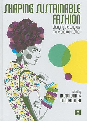 Shaping Sustainable Fashion: Changing the Way We Make and Use Clothes - Gwilt, Alison (Editor), and Rissanen, Timo (Editor)