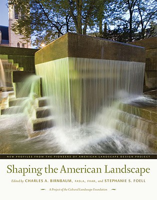 Shaping the American Landscape: New Profiles from the Pioneers of American Landscape Design Project - Birnbaum, Charles A, Mr. (Editor), and Foell, Stephanie S (Editor), and Cultural Landscape Foundation (Prepared for...