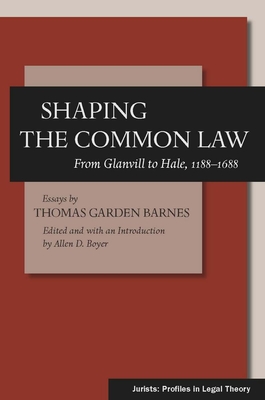 Shaping the Common Law: From Glanvill to Hale, 1188-1688 - Barnes, Thomas Garden, and Boyer, Allen D (Editor)