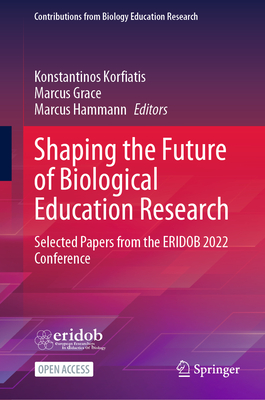 Shaping the Future of Biological Education Research: Selected Papers from the ERIDOB 2022 Conference - Korfiatis, Konstantinos (Editor), and Grace, Marcus (Editor), and Hammann, Marcus (Editor)