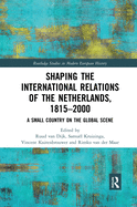 Shaping the International Relations of the Netherlands, 1815-2000: A Small Country on the Global Scene