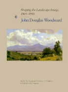 Shaping the Landscape Image, 1865-1910: John Douglas Woodward