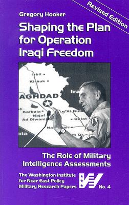 Shaping the Plan for Operation Iraqi Freedom: The Role of Military Intelligence Assessments - Hooker, Gregory