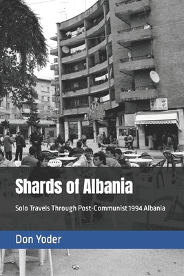 Shards of Albania: Solo Travels Through Post-Communist 1994 Albania - Yoder, Don