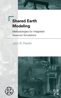 Shared Earth Modeling: Methodologies for Integrated Reservoir Simulations - Fanchi, John R
