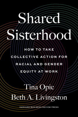 Shared Sisterhood: How to Take Collective Action for Racial and Gender Equity at Work - Opie, Tina, and Livingston, Beth A
