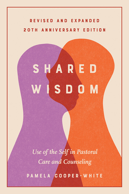 Shared Wisdom: Use of the Self in Pastoral Care and Counseling, Revised and Expanded 20th Anniversary Edition - Cooper-White, Pamela