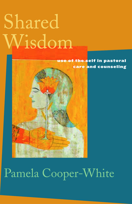 Shared Wisdom: Use of the Self in Pastoral Care and Counseling - Cooper-White, Pamela