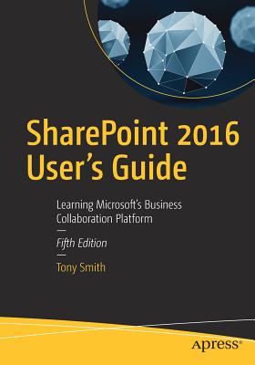 SharePoint 2016 User's Guide: Learning Microsoft's Business Collaboration Platform - Smith, Tony