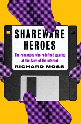 Shareware Heroes: The renegades who redefined gaming at the dawn of the internet - Moss, Richard
