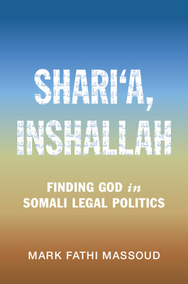 Shari'a, Inshallah: Finding God in Somali Legal Politics - Massoud, Mark Fathi