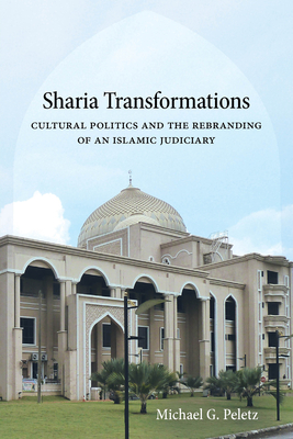 Sharia Transformations: Cultural Politics and the Rebranding of an Islamic Judiciary - Peletz, Michael G