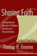Sharing Faith: A Comprehensive Approach to Religious Education and Pastoral Ministry: The Way of Shared Praxis