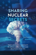 Sharing Nuclear Secrets: Trust, Mistrust, and Ambiguity in Anglo-American Nuclear Relations Since 1939