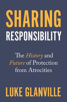 Sharing Responsibility: The History and Future of Protection from Atrocities - Glanville, Luke