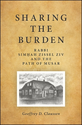 Sharing the Burden: Rabbi Sim ah Zissel Ziv and the Path of Musar - Claussen, Geoffrey D