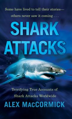 Shark Attacks: Terrifying True Accounts of Shark Attacks Worldwide - Maccormick, Alex
