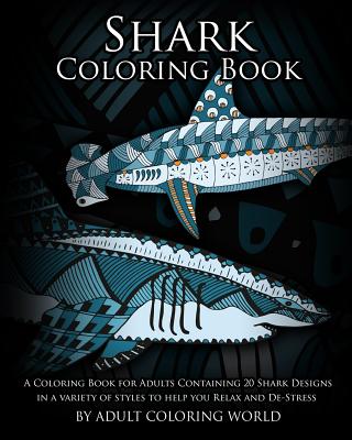 Shark Coloring Book: A Coloring Book for Adults Containing 20 Shark Designs in a Variety of Styles to Help you Relax and De-Stress - World, Adult Coloring