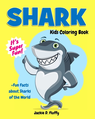 Shark Kids Coloring Book +Fun Facts about Sharks of the World: Children Activity Book for Boys & Girls Age 3-8, with 30 Super Fun Coloring Pages of the Predators of the Sea, in Lots of Fun Actions! - Fluffy, Jackie D