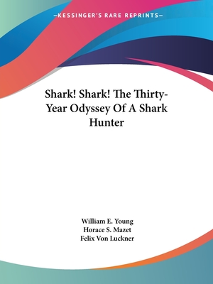 Shark! Shark! The Thirty-Year Odyssey Of A Shark Hunter - Young, William E, Professor, and Mazet, Horace S, Professor (Editor), and Luckner, Felix Von (Foreword by)