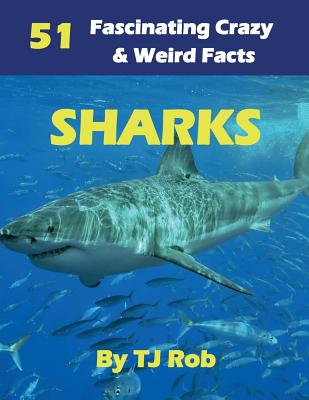 Sharks: 51 Fascinating, Crazy & Weird Facts (Age 5 - 8) - Rob, Tj