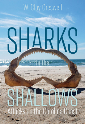 Sharks in the Shallows: Attacks on the Carolina Coast - Creswell, W Clay, and Levine, Marie (Foreword by)