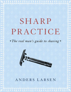 Sharp Practice The Real Mans Guide To Shaving - Larsen, Anders