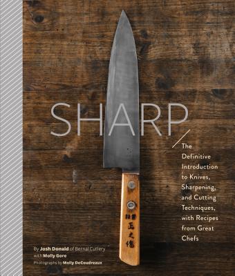 Sharp: The Definitive Introduction to Knives, Sharpening, and Cutting Techniques, with Recipes from Great Chefs - Donald, Josh, and DeCoudreaux, Molly (Photographer)