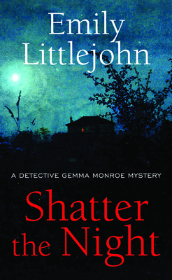 Shatter the Night: A Detective Gemma Monroe Mystery - Littlejohn, Emily