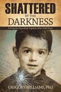 Shattered by the Darkness: Putting the Pieces Back Together After Child Abuse