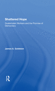 Shattered Hope: Guatemalan Workers And The Promise Of Democracy