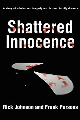 Shattered Innocence: A Story of Adolescent Tragedy and Broken Family Dreams - Johnson, Rick, and Parsons, Frank