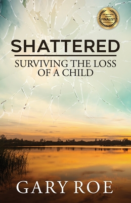 Shattered: Surviving the Loss of a Child - Roe, Gary