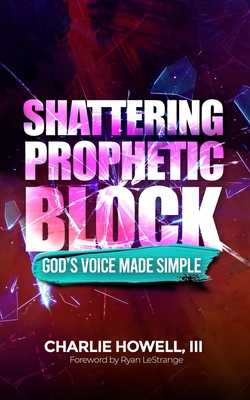 Shattering Prophetic Block: God's Voice Made Simple - Lestrange, Ryan (Foreword by), and Howell, Charlie, III
