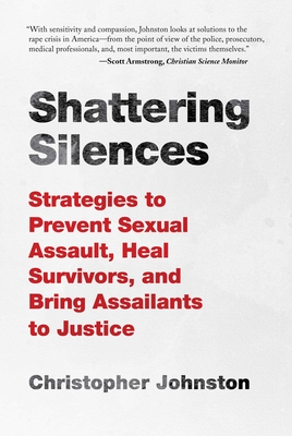 Shattering Silences: Strategies to Prevent Sexual Assault, Heal Survivors, and Bring Assailants to Justice - Johnston, Christopher