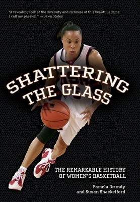 Shattering the Glass: The Remarkable History of Women's Basketball - Grundy, Pamela, and Shackelford, Susan