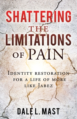Shattering the Limitations Of Pain: Identity restoration for a life of more like Jabez - Mast, Dale L