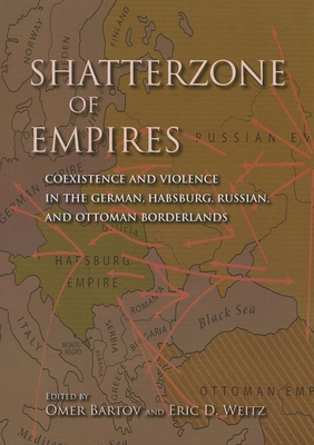 Shatterzone of Empires: Coexistence and Violence in the German, Habsburg, Russian, and Ottoman Borderlands - Bartov, Omer (Editor), and Weitz, Eric D, Dean (Editor)