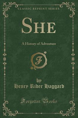 She: A History of Adventure (Classic Reprint) - Haggard, Henry Rider, Sir