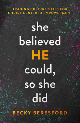 She Believed He Could, So She Did: Trading Culture's Lies for Christ-Centered Empowerment - Beresford, Becky