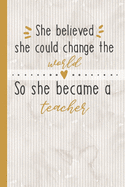 She Believed She Could Change The World So She Became A Teacher: Pretty Lined Notebook for Teachers